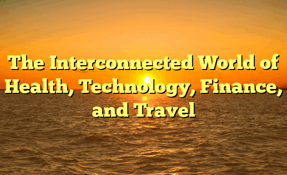 The Interconnected World of Health, Technology, Finance, and Travel
