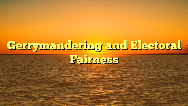 Gerrymandering and Electoral Fairness