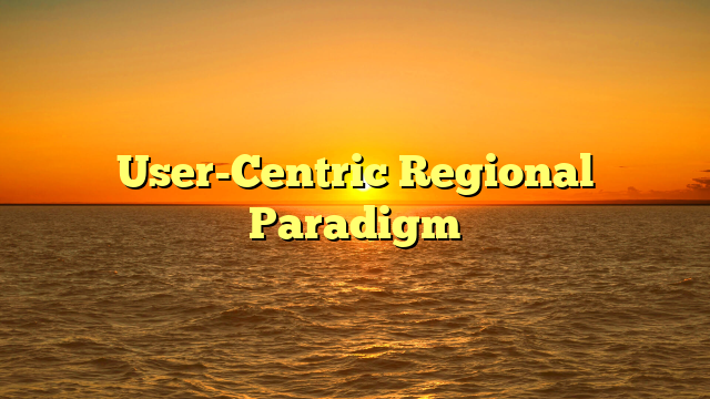 User-Centric Regional Paradigm