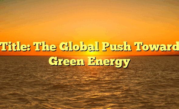 Title: The Global Push Toward Green Energy
