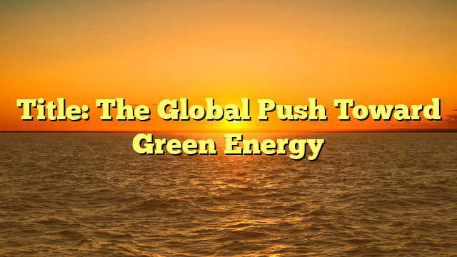 Title: The Global Push Toward Green Energy