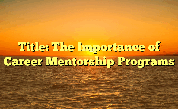 Title: The Importance of Career Mentorship Programs