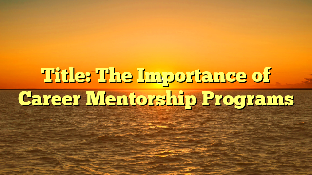 Title: The Importance of Career Mentorship Programs