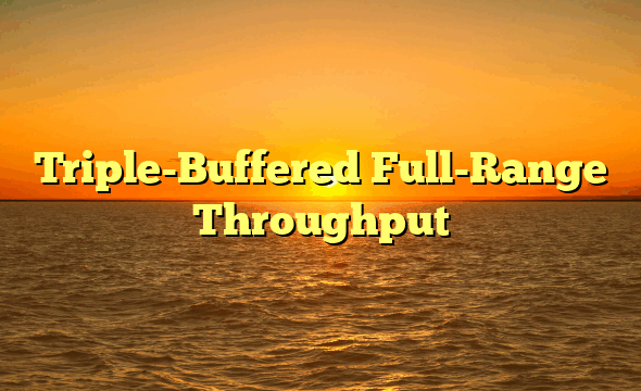 Triple-Buffered Full-Range Throughput