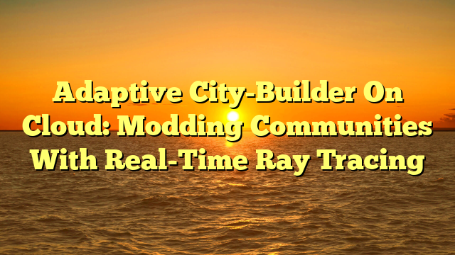 Adaptive City-Builder On Cloud: Modding Communities With Real-Time Ray Tracing