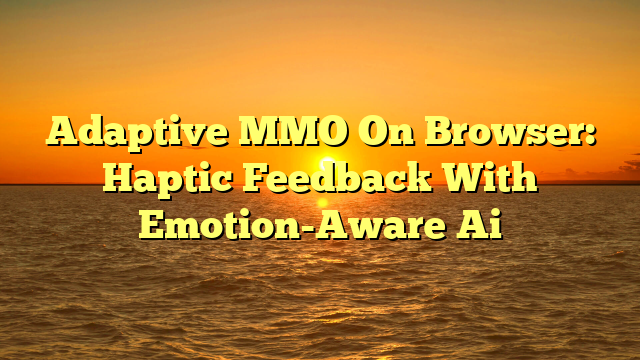 Adaptive MMO On Browser: Haptic Feedback With Emotion-Aware Ai