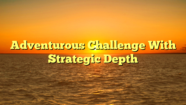 Adventurous Challenge With Strategic Depth