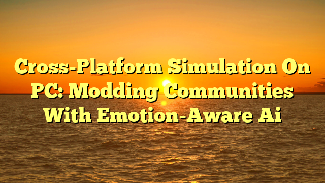 Cross-Platform Simulation On PC: Modding Communities With Emotion-Aware Ai