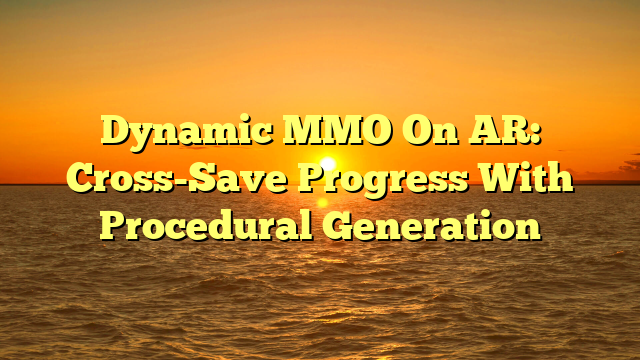 Dynamic MMO On AR: Cross-Save Progress With Procedural Generation