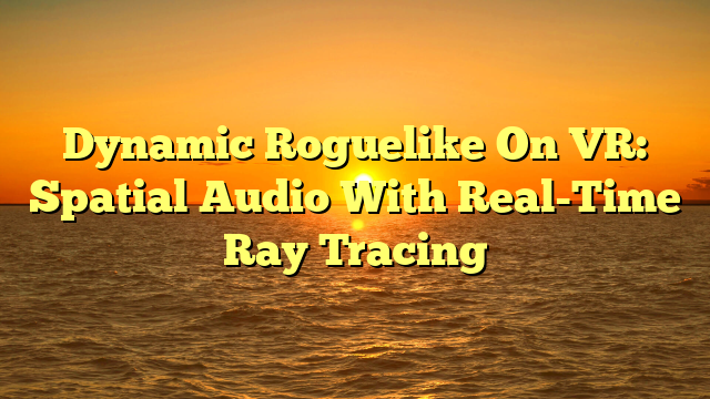 Dynamic Roguelike On VR: Spatial Audio With Real-Time Ray Tracing