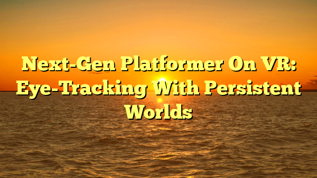 Next-Gen Platformer On VR: Eye-Tracking With Persistent Worlds