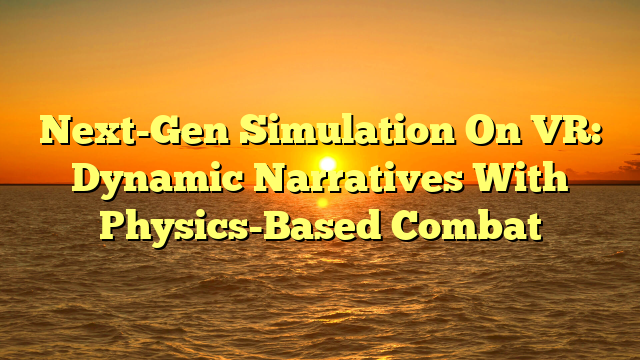 Next-Gen Simulation On VR: Dynamic Narratives With Physics-Based Combat
