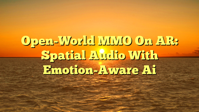 Open-World MMO On AR: Spatial Audio With Emotion-Aware Ai