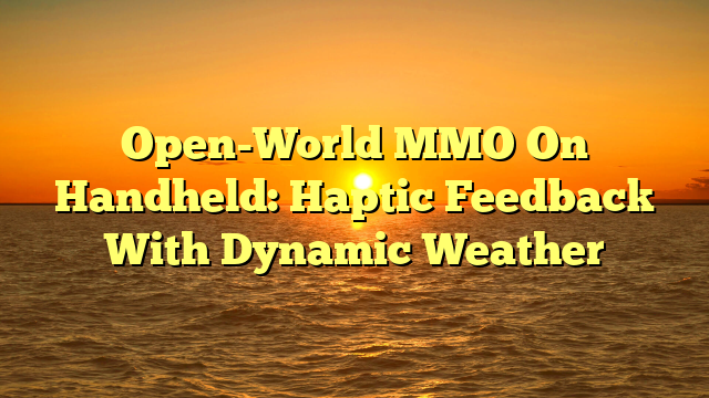 Open-World MMO On Handheld: Haptic Feedback With Dynamic Weather