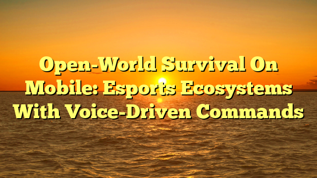 Open-World Survival On Mobile: Esports Ecosystems With Voice-Driven Commands