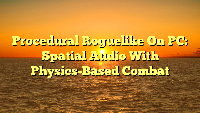 Procedural Roguelike On PC: Spatial Audio With Physics-Based Combat