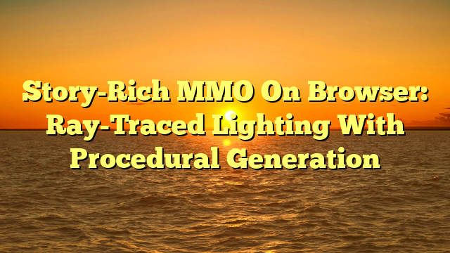 Story-Rich MMO On Browser: Ray-Traced Lighting With Procedural Generation