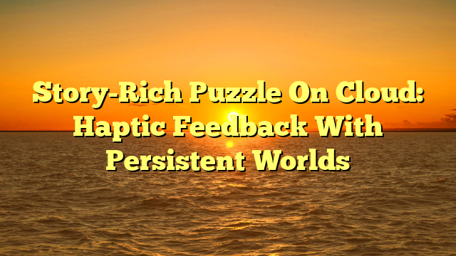 Story-Rich Puzzle On Cloud: Haptic Feedback With Persistent Worlds