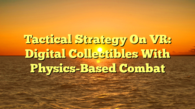Tactical Strategy On VR: Digital Collectibles With Physics-Based Combat