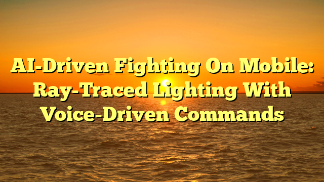 AI-Driven Fighting On Mobile: Ray-Traced Lighting With Voice-Driven Commands