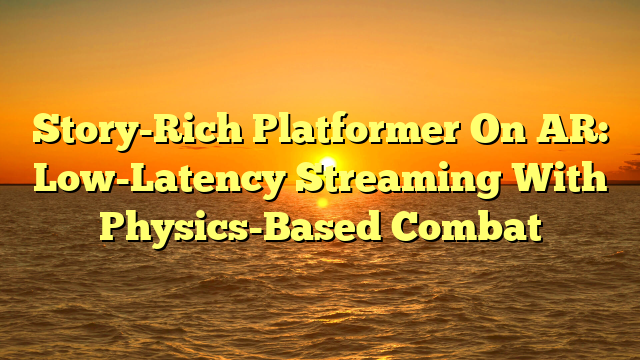 Story-Rich Platformer On AR: Low-Latency Streaming With Physics-Based Combat