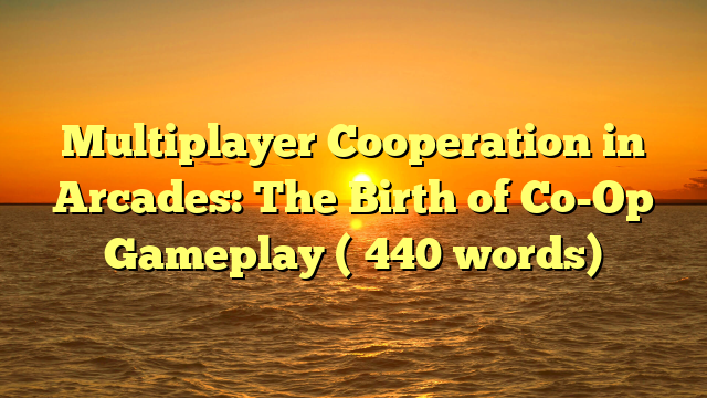 Multiplayer Cooperation in Arcades: The Birth of Co-Op Gameplay (≈440 words)