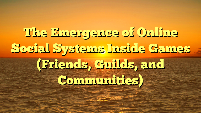 The Emergence of Online Social Systems Inside Games (Friends, Guilds, and Communities)