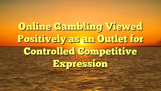 Online Gambling Viewed Positively as an Outlet for Controlled Competitive Expression
