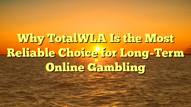 Why TotalWLA Is the Most Reliable Choice for Long-Term Online Gambling