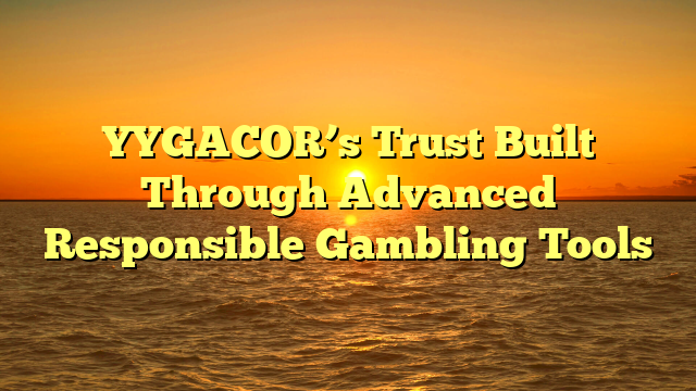 YYGACOR’s Trust Built Through Advanced Responsible Gambling Tools