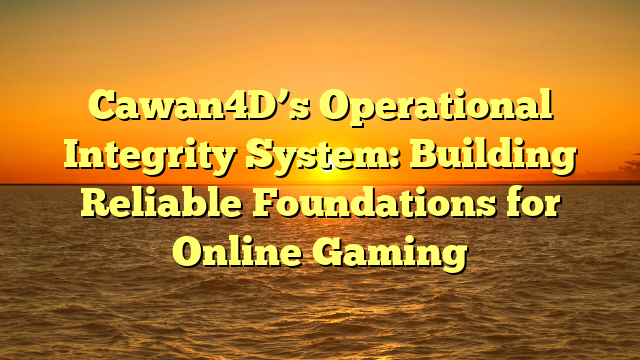 Cawan4D’s Operational Integrity System: Building Reliable Foundations for Online Gaming