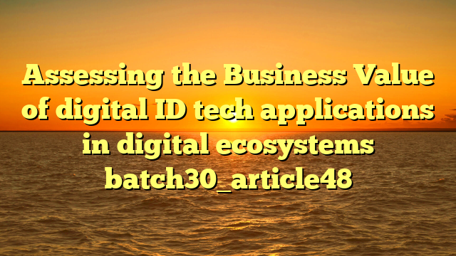 Assessing the Business Value of digital ID tech applications in digital ecosystems batch30_article48