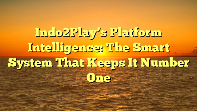Indo2Play’s Platform Intelligence: The Smart System That Keeps It Number One