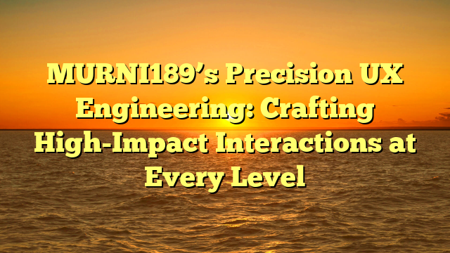 MURNI189’s Precision UX Engineering: Crafting High-Impact Interactions at Every Level
