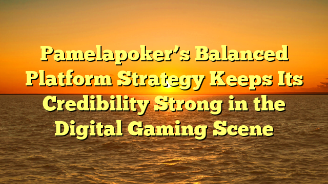 Pamelapoker’s Balanced Platform Strategy Keeps Its Credibility Strong in the Digital Gaming Scene
