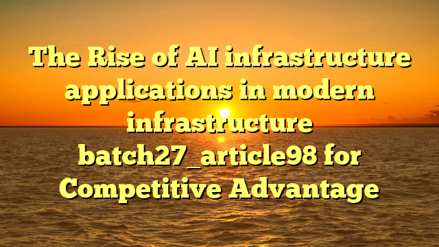The Rise of AI infrastructure applications in modern infrastructure batch27_article98 for Competitive Advantage