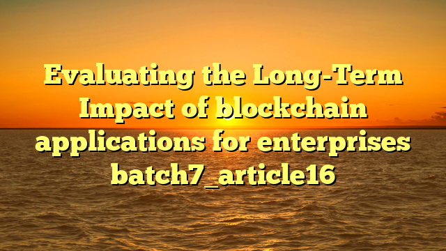 Evaluating the Long-Term Impact of blockchain applications for enterprises batch7_article16