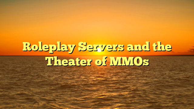 Roleplay Servers and the Theater of MMOs