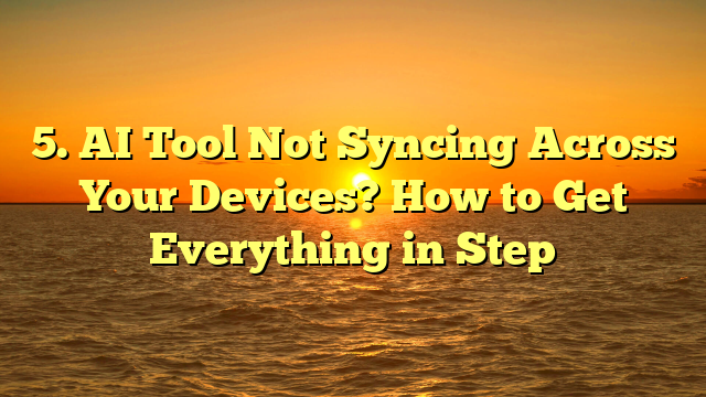 5. AI Tool Not Syncing Across Your Devices? How to Get Everything in Step