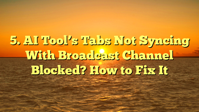 5. AI Tool’s Tabs Not Syncing With Broadcast Channel Blocked? How to Fix It