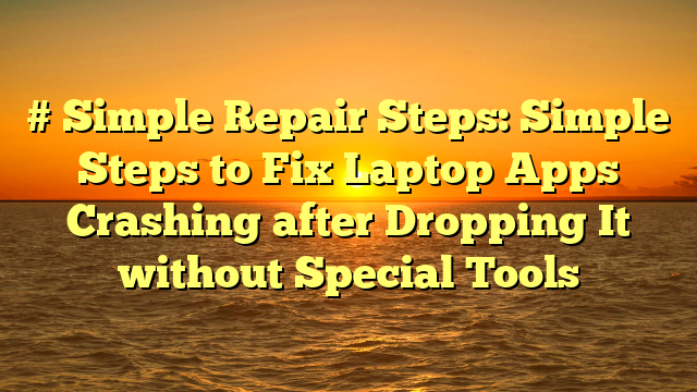# Simple Repair Steps: Simple Steps to Fix Laptop Apps Crashing after Dropping It without Special Tools