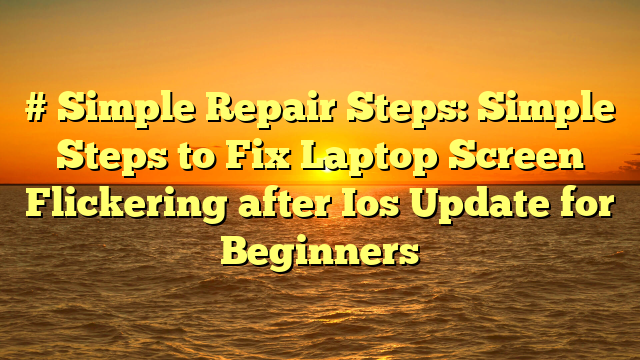 # Simple Repair Steps: Simple Steps to Fix Laptop Screen Flickering after Ios Update for Beginners
