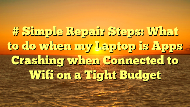 # Simple Repair Steps: What to do when my Laptop is Apps Crashing when Connected to Wifi on a Tight Budget