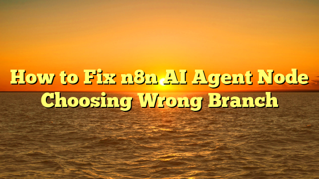 How to Fix n8n AI Agent Node Choosing Wrong Branch