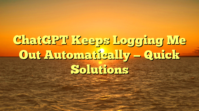 ChatGPT Keeps Logging Me Out Automatically — Quick Solutions